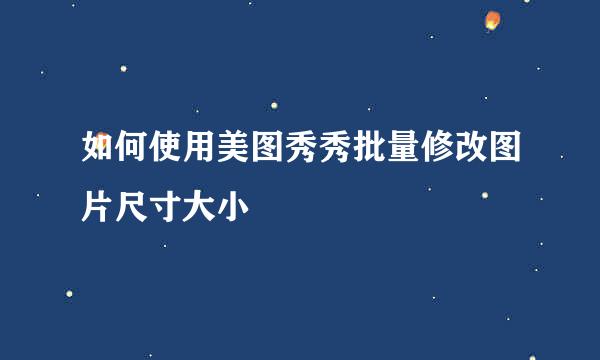 如何使用美图秀秀批量修改图片尺寸大小