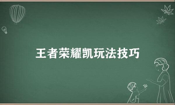 王者荣耀凯玩法技巧