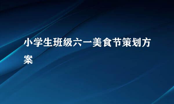小学生班级六一美食节策划方案