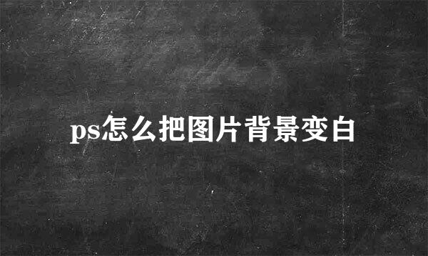 ps怎么把图片背景变白