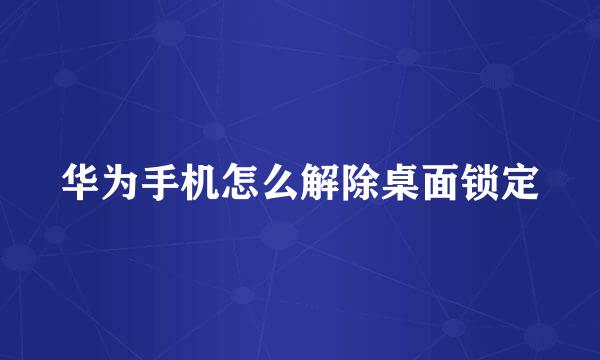 华为手机怎么解除桌面锁定