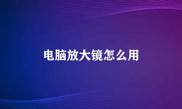 电脑放大镜怎么用
