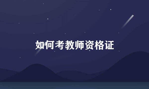 如何考教师资格证