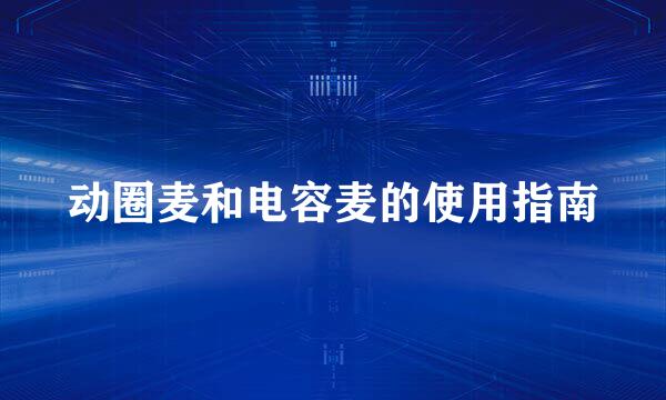 动圈麦和电容麦的使用指南