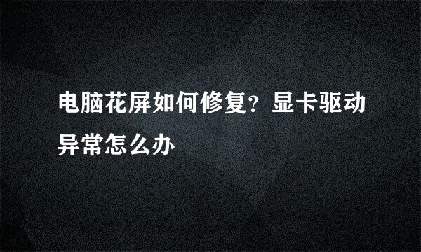 电脑花屏如何修复？显卡驱动异常怎么办