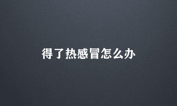 得了热感冒怎么办