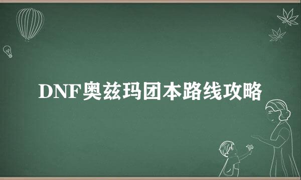 DNF奥兹玛团本路线攻略