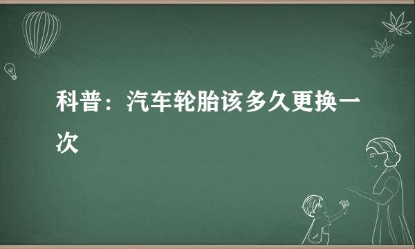 科普：汽车轮胎该多久更换一次