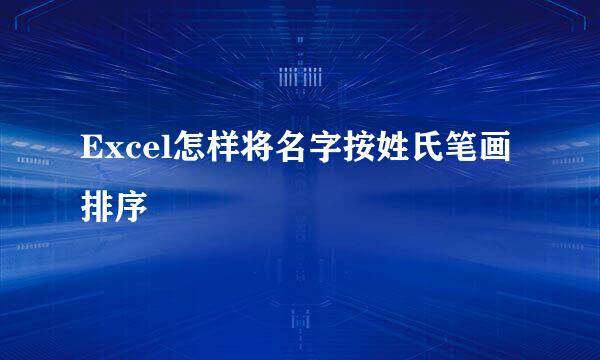 Excel怎样将名字按姓氏笔画排序