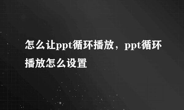 怎么让ppt循环播放，ppt循环播放怎么设置