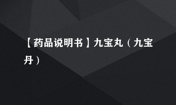 【药品说明书】九宝丸（九宝丹）