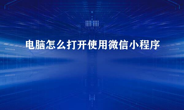 电脑怎么打开使用微信小程序
