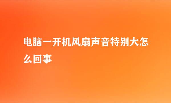 电脑一开机风扇声音特别大怎么回事