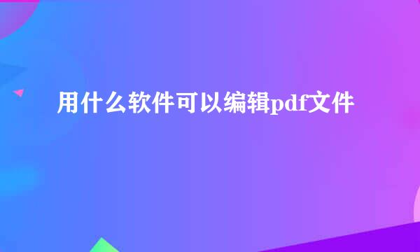用什么软件可以编辑pdf文件