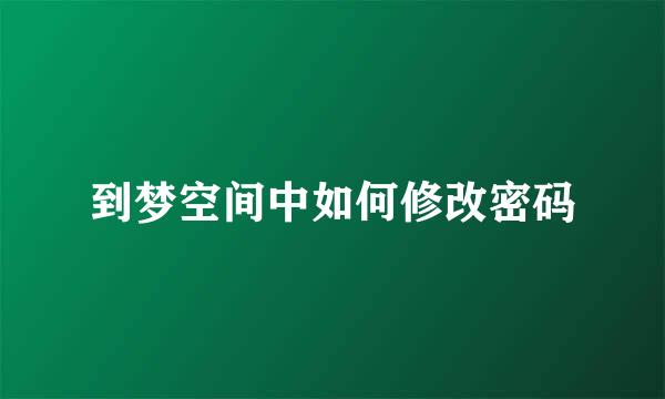 到梦空间中如何修改密码