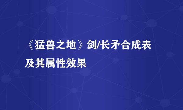 《猛兽之地》剑/长矛合成表及其属性效果