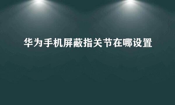 华为手机屏蔽指关节在哪设置