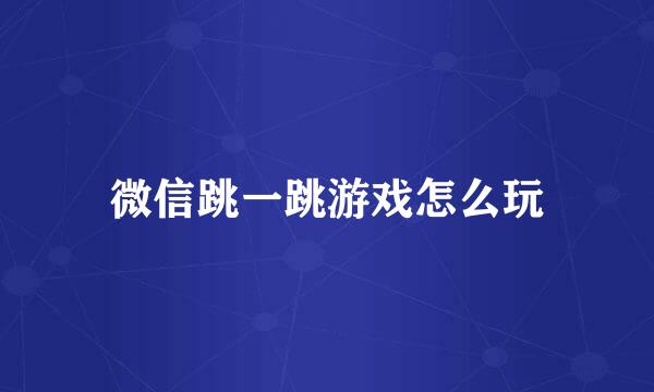 微信跳一跳游戏怎么玩