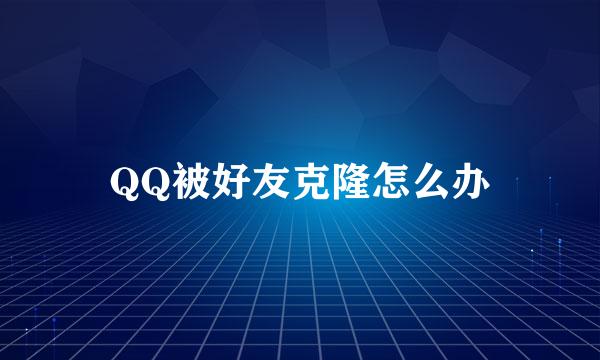 QQ被好友克隆怎么办