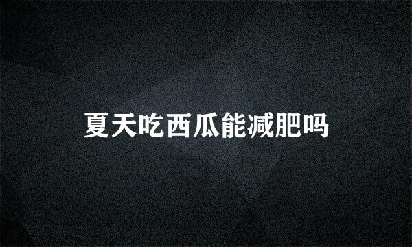 夏天吃西瓜能减肥吗