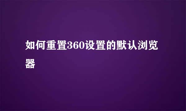 如何重置360设置的默认浏览器