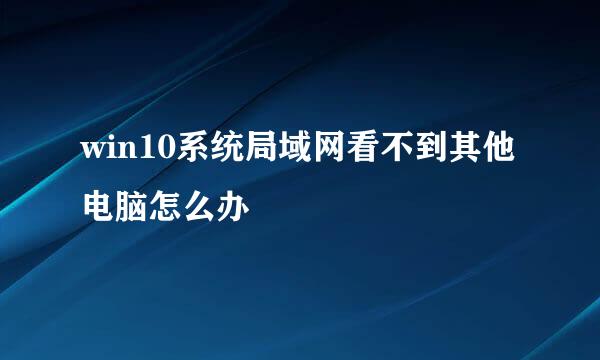 win10系统局域网看不到其他电脑怎么办