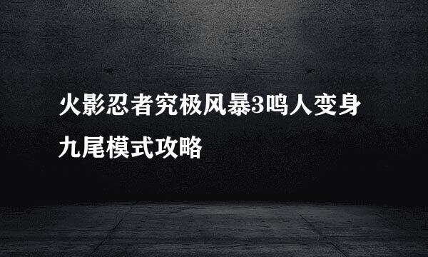 火影忍者究极风暴3鸣人变身九尾模式攻略