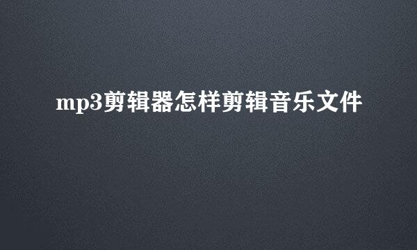 mp3剪辑器怎样剪辑音乐文件