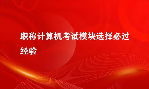 职称计算机考试模块选择必过经验