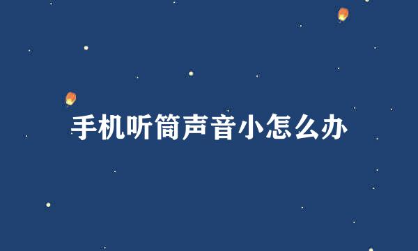 手机听筒声音小怎么办