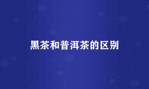 黑茶和普洱茶的区别