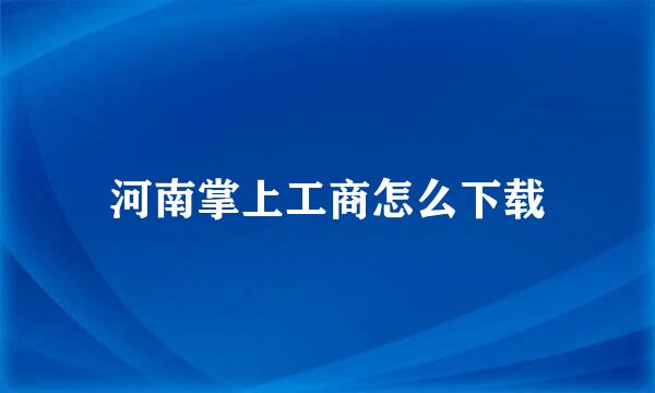 河南掌上工商怎么下载