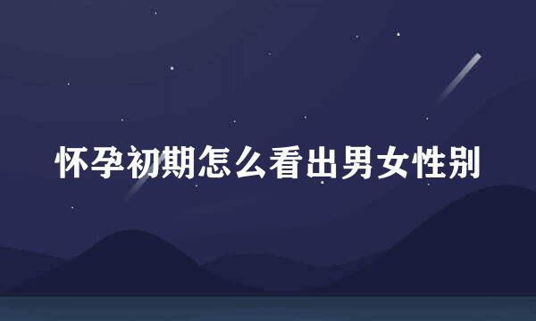 怀孕初期怎么看出男女性别