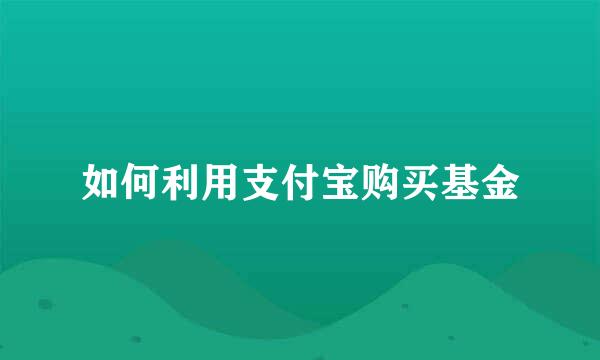 如何利用支付宝购买基金