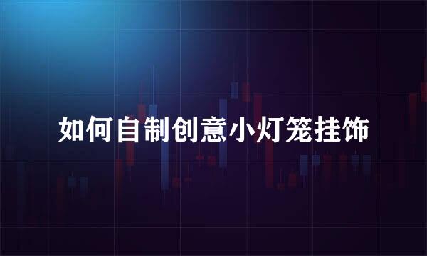 如何自制创意小灯笼挂饰