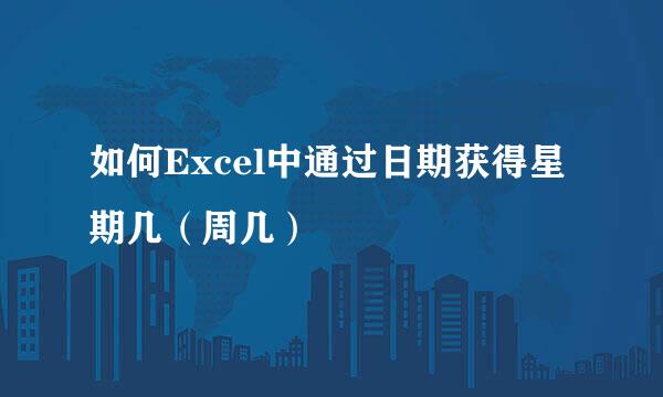 如何Excel中通过日期获得星期几（周几）