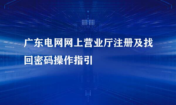 广东电网网上营业厅注册及找回密码操作指引