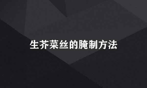 生芥菜丝的腌制方法