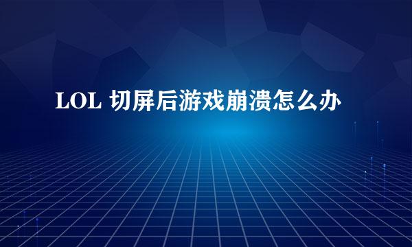 LOL 切屏后游戏崩溃怎么办