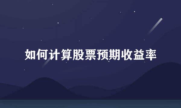 如何计算股票预期收益率