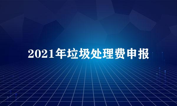 2021年垃圾处理费申报