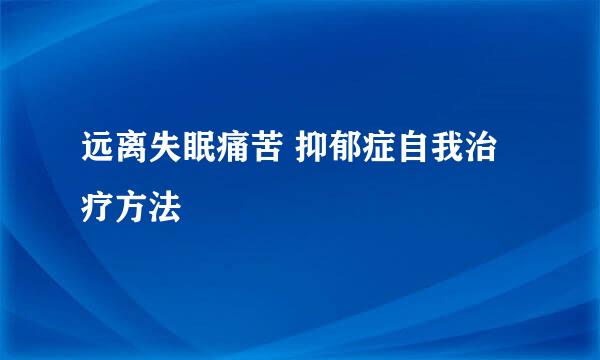 远离失眠痛苦 抑郁症自我治疗方法