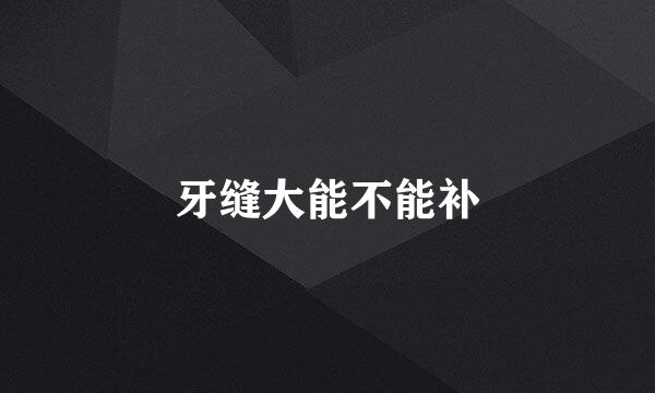 牙缝大能不能补