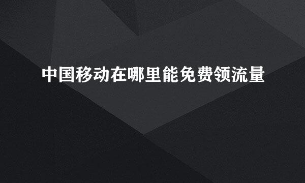 中国移动在哪里能免费领流量