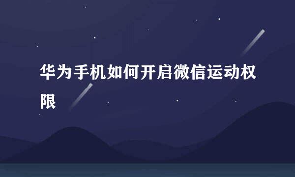 华为手机如何开启微信运动权限