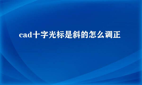 cad十字光标是斜的怎么调正