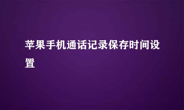 苹果手机通话记录保存时间设置