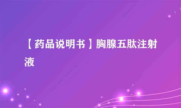 【药品说明书】胸腺五肽注射液