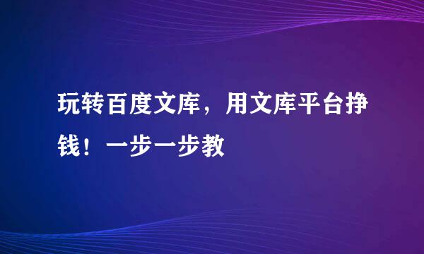 玩转百度文库，用文库平台挣钱！一步一步教