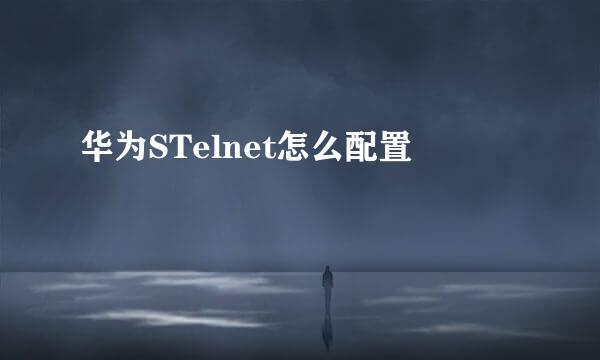华为STelnet怎么配置